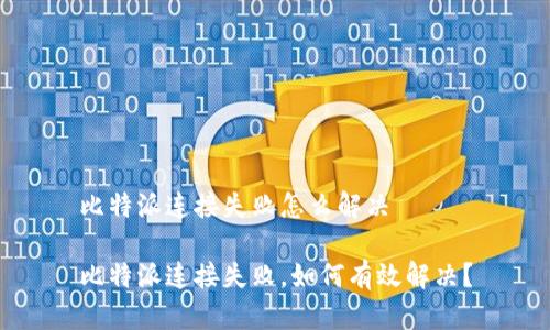 比特派连接失败怎么解决

比特派连接失败，如何有效解决？