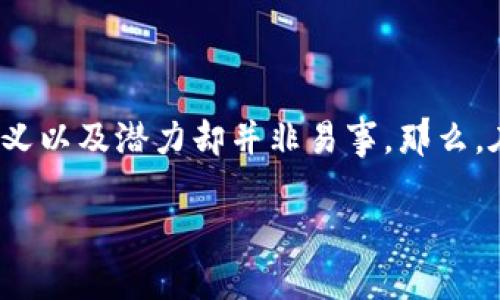 区块链金融是当前科技金融领域中备受关注的热词之一，但理解它的真正意义以及潜力却并非易事。那么，在这个日新月异的科技环境中，区块链金融究竟带来了怎样的机遇与挑战？br

区块链金融如何改变我们的金融生活？