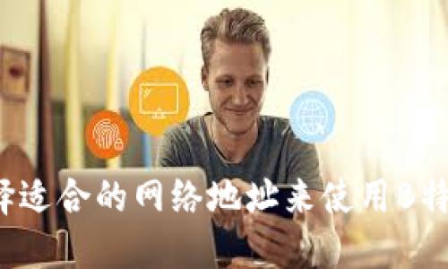 如何选择适合的网络地址来使用B特派钱包？