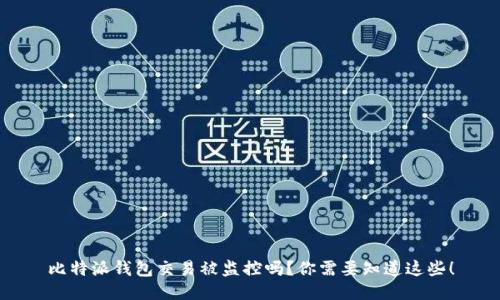 比特派钱包交易被监控吗？你需要知道这些！