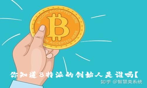 你知道B特派的创始人是谁吗？