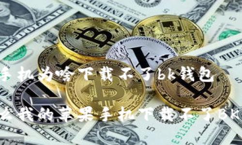 苹果手机为啥下载不了bk钱包

为什么我的苹果手机下载不了BK钱包？