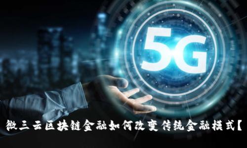 微三云区块链金融如何改变传统金融模式？