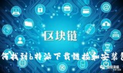 如何找到b特派下载链接和安装包？