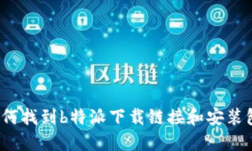 如何找到b特派下载链接和安装包？