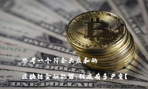 思考一个符合大众和的

区块链金融犯罪：到底有多严重？
