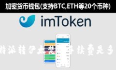 比特派转伊太梵的手续费是多少？