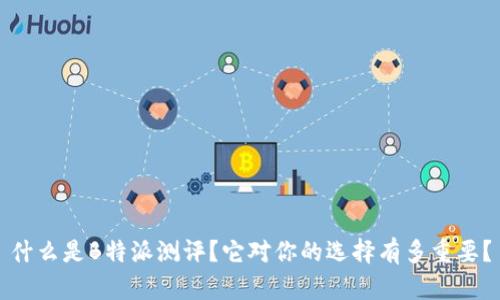 什么是B特派测评？它对你的选择有多重要？