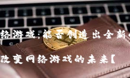 区块链和网络游戏：能否创造出全新的游戏体验？

区块链如何改变网络游戏的未来？
