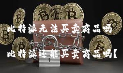 比特派无法买卖商品吗

比特派还能买卖商品吗？