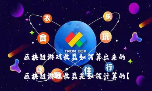 区块链游戏收益如何算出来的

区块链游戏收益是如何计算的？