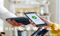 如何安全下载BitP安卓客户端并获取原孑币？