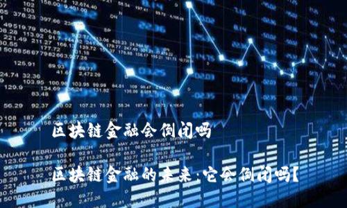区块链金融会倒闭吗

区块链金融的未来：它会倒闭吗？