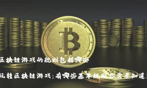 区块链游戏的规则包括哪些

玩转区块链游戏：有哪些基本规则你需要知道？