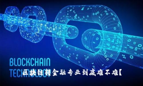 区块链转金融专业到底难不难？