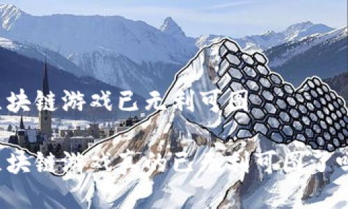 区块链游戏已无利可图

区块链游戏真的已无利可图了吗？