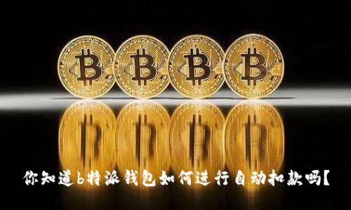 你知道b特派钱包如何进行自动扣款吗？