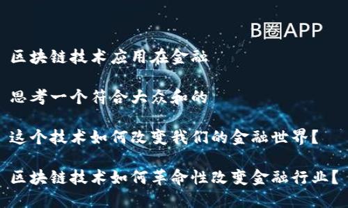 区块链技术应用在金融

思考一个符合大众和的

这个技术如何改变我们的金融世界？ 

区块链技术如何革命性改变金融行业？