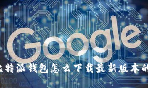比特派钱包怎么下载最新版本的？