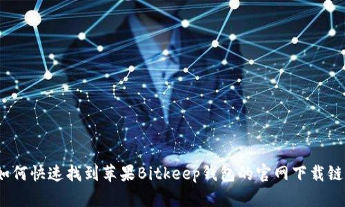 : 如何快速找到苹果Bitkeep钱包的官网下载链接？