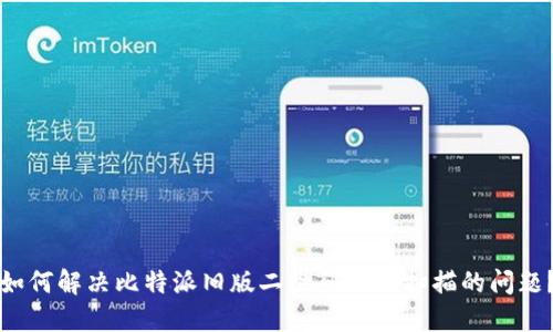 如何解决比特派旧版二维码无法扫描的问题？