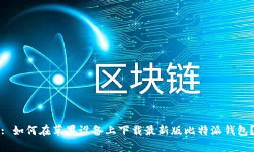 : 如何在苹果设备上下载最新版比特派钱包？