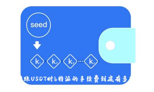 转账USDT时b特派的手续费到底有多高？