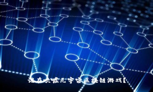 谁在吹嘘元宇宙区块链游戏？