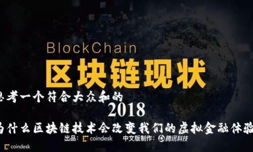 思考一个符合大众和的

为什么区块链技术会改变我们的虚拟金融体验？