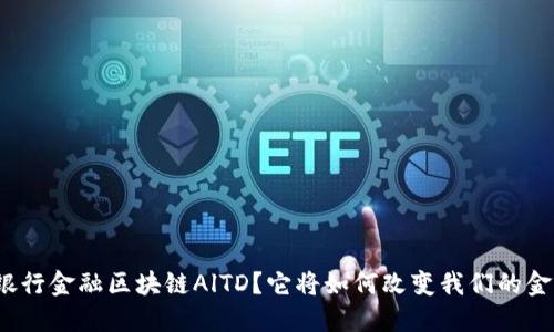 什么是银行金融区块链AlTD？它将如何改变我们的金融世界？