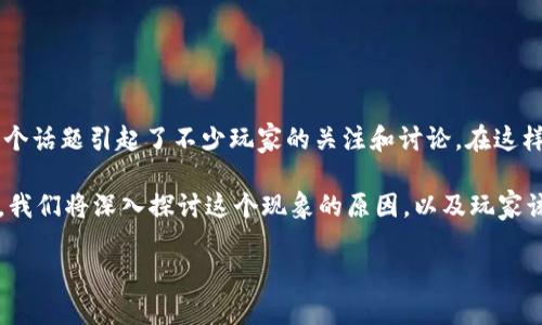 区块链游戏提现不了是一个越来越常见的问题，尤其是在数字货币和游戏结合的今天，这个话题引起了不少玩家的关注和讨论。在这样的背景下，我们不得不思考：为什么在区块链游戏中，有些玩家会遇到无法提现的困境呢？

区块链游戏中提现的问题，通常涉及到游戏的设计、安全性、提现流程等多个方面。接下来，我们将深入探讨这个现象的原因，以及玩家该如何有效应对。

区块链游戏提现不了？你是否也遇到过这样的困扰？