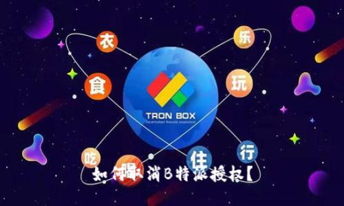 如何取消B特派授权？