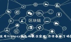 使用Bitkeep钱包的最佳实践，你准备好了吗？