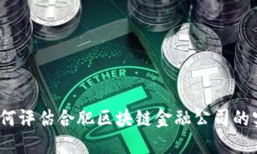 : 如何评估合肥区块链金融公司的实力？