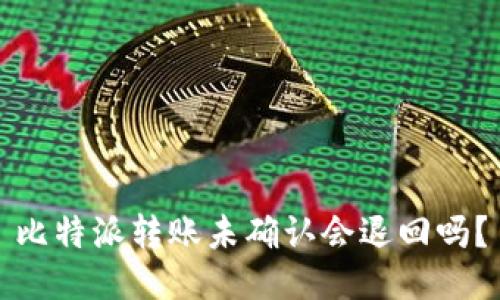 比特派转账未确认会退回吗？