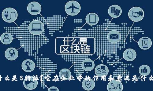什么是B特派？它在企业中的作用和意义是什么？