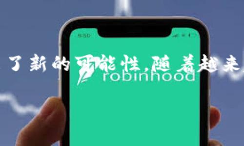 区块链游戏中国可以玩的这个话题近年来逐渐受到热议。特别是在游戏行业蓬勃发展的背景下，区块链技术的引入给游戏带来了新的可能性。随着越来越多的人开始关注这一领域，许多人心中也浮现出一个疑问：在中国有什么好玩的区块链游戏呢？是否真的有值得一试的作品？

在中国，有哪些值得玩的区块链游戏？