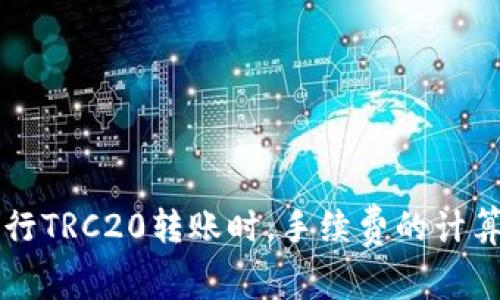 在B特派中进行TRC20转账时，手续费的计算方式是什么？