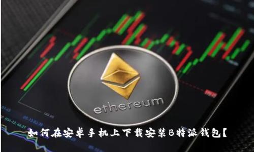 如何在安卓手机上下载安装B特派钱包？