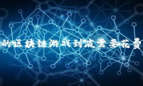 开发一个区块链游戏成本是一个相对复杂且引人关注的话题，许多人对此充满了好奇。那么，开发一个成功的区块链游戏到底需要花费多少？本篇文章将详细探讨不同要素对成本的影响，以及这些因素如何共同决定一个游戏的最终开发费用。

开发区块链游戏需要多少钱？