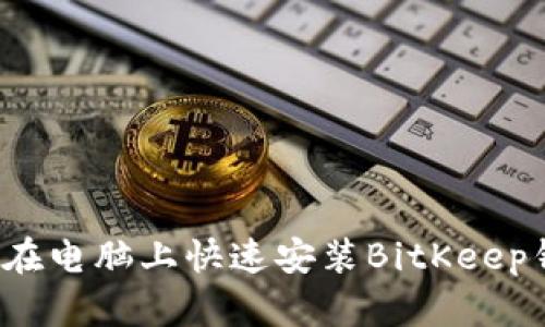 如何在电脑上快速安装BitKeep钱包？