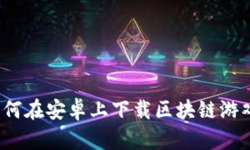 如何在安卓上下载区块链游戏？