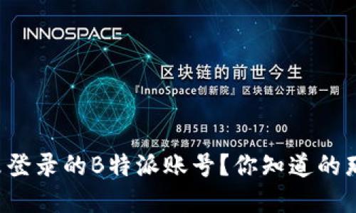 如何处理长时间未登录的B特派账号？你知道的那些步骤才是关键！