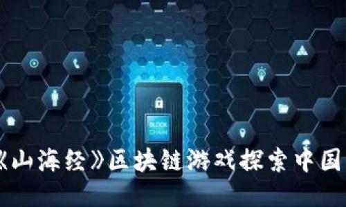 如何通过《山海经》区块链游戏探索中国古代文化？