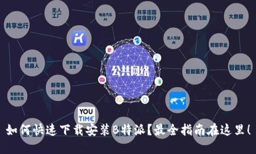 如何快速下载安装B特派？最全指南在这里！