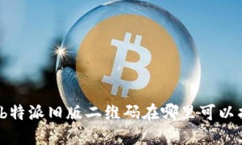 你知道b特派旧版二维码在哪里可以找到吗？