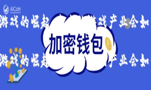 区块链游戏的崛起：未来的游戏产业会如何变革？

区块链游戏的崛起：未来的游戏产业会如何变革？