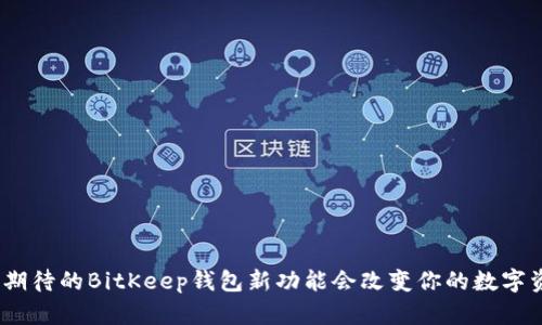 : 为什么万众期待的BitKeep钱包新功能会改变你的数字资产管理方式？