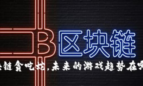 区块链贪吃蛇，未来的游戏趋势在哪里？