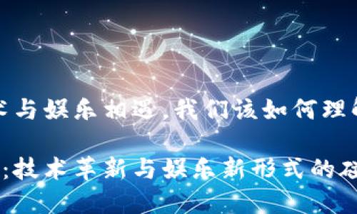 区块链游戏走向：当技术与娱乐相遇，我们该如何理解未来的游戏玩法？

区块链游戏的未来走向：技术革新与娱乐新形式的碰撞，未来游戏将会怎样？